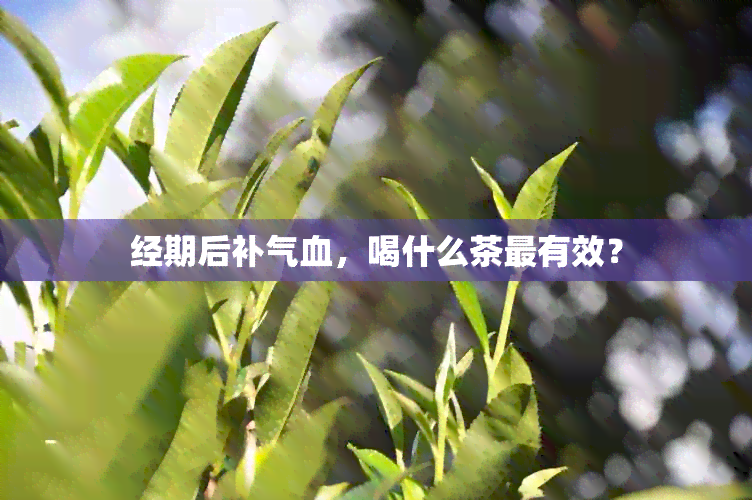 经期后补气血，喝什么茶最有效？