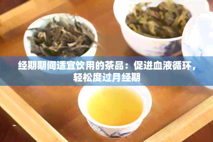 经期期间适宜饮用的茶品：促进血液循环，轻松度过月经期