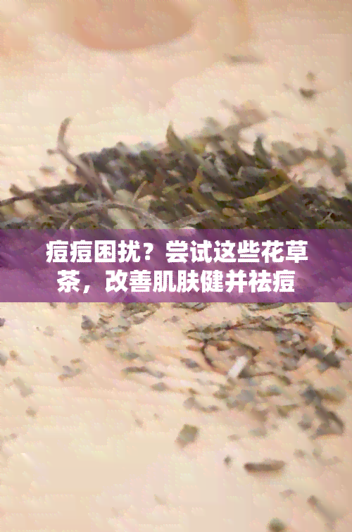 痘痘困扰？尝试这些花草茶，改善肌肤健并祛痘