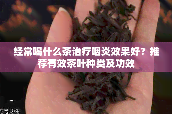 经常喝什么茶治疗咽炎效果好？推荐有效茶叶种类及功效