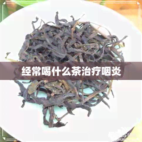 经常喝什么茶治疗咽炎