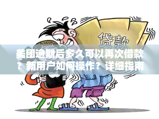 美团逾期后多久可以再次借款？新用户如何操作？详细指南来了！