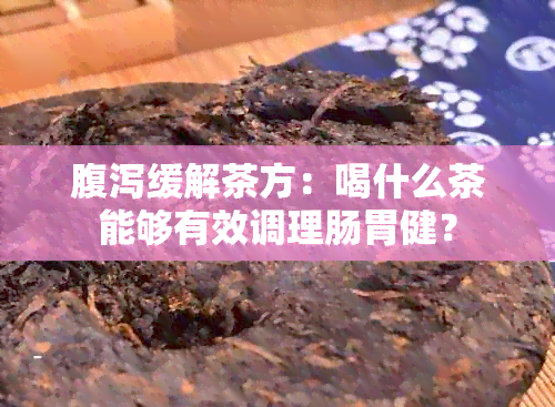 腹泻缓解茶方：喝什么茶能够有效调理肠胃健？