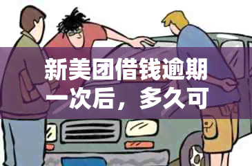 新美团借钱逾期一次后，多久可以再次借款并还款？