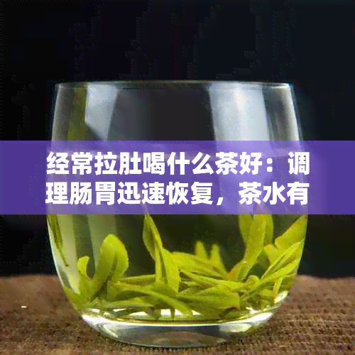 经常拉肚喝什么茶好：调理肠胃迅速恢复，茶水有助于缓解症状。