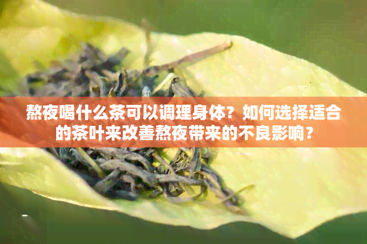 熬夜喝什么茶可以调理身体？如何选择适合的茶叶来改善熬夜带来的不良影响？