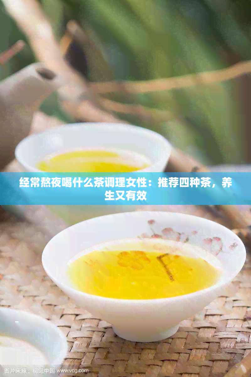 经常熬夜喝什么茶调理女性：推荐四种茶，养生又有效