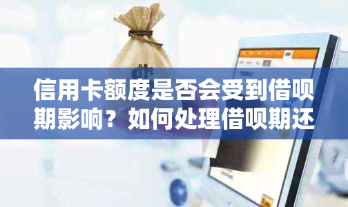 信用卡额度是否会受到借呗期影响？如何处理借呗期还款问题？