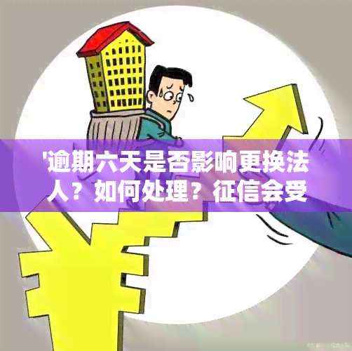 '逾期六天是否影响更换法人？如何处理？会受影响吗？'