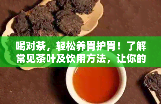 喝对茶，轻松养胃护胃！了解常见茶叶及饮用方法，让你的胃肠更健