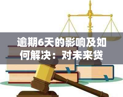 逾期6天的影响及如何解决：对未来贷款申请的全面评估和建议