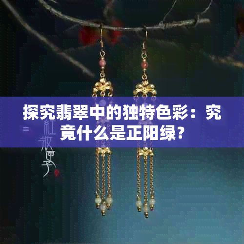 探究翡翠中的独特色彩：究竟什么是正阳绿？