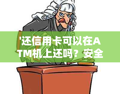 '还信用卡可以在ATM机上还吗？安全吗？'