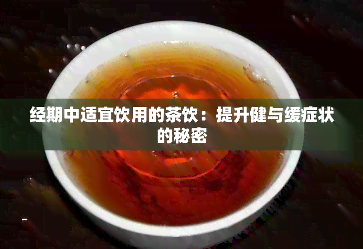 经期中适宜饮用的茶饮：提升健与缓症状的秘密