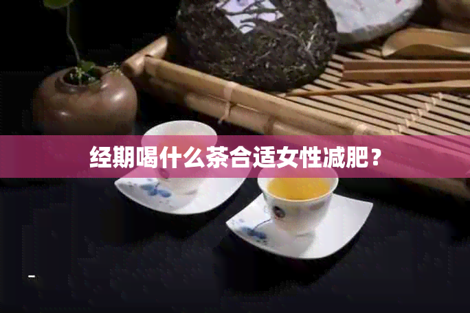 经期喝什么茶合适女性减肥？