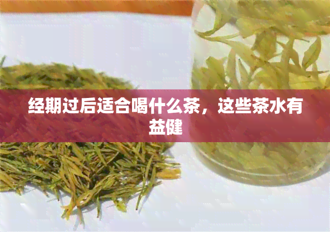 经期过后适合喝什么茶，这些茶水有益健