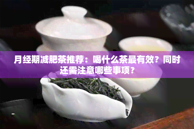 月经期减肥茶推荐：喝什么茶最有效？同时还需注意哪些事项？