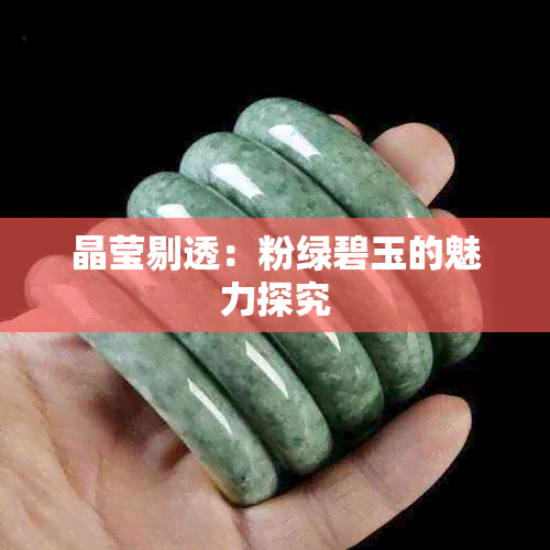 晶莹剔透：粉绿碧玉的魅力探究