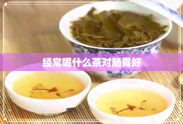 经常喝什么茶对肠胃好