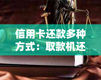 信用卡还款多种方式：取款机还款是否可行？还有哪些其他还款方法？