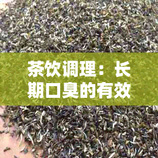 茶饮调理：长期口臭的有效解决方案