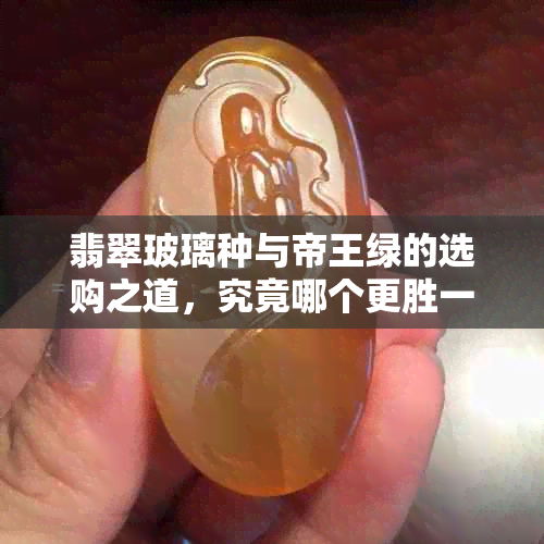 翡翠玻璃种与帝王绿的选购之道，究竟哪个更胜一筹？