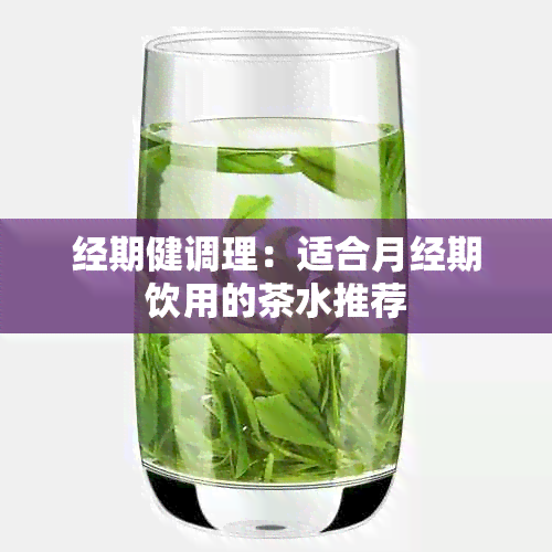 经期健调理：适合月经期饮用的茶水推荐