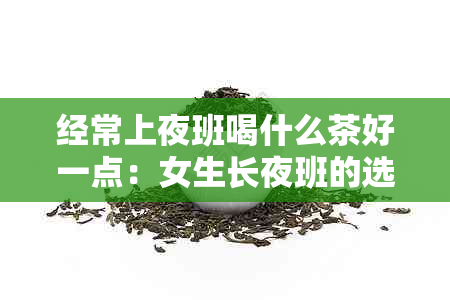 经常上夜班喝什么茶好一点：女生长夜班的选择