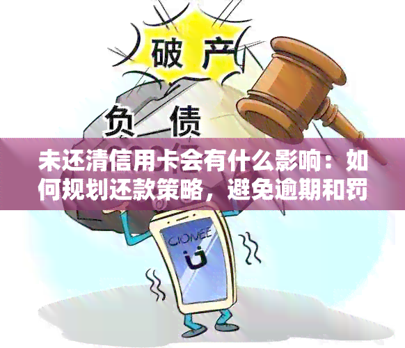 未还清信用卡会有什么影响：如何规划还款策略，避免逾期和罚息？