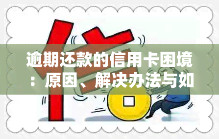 逾期还款的信用卡困境：原因、解决办法与如何避免