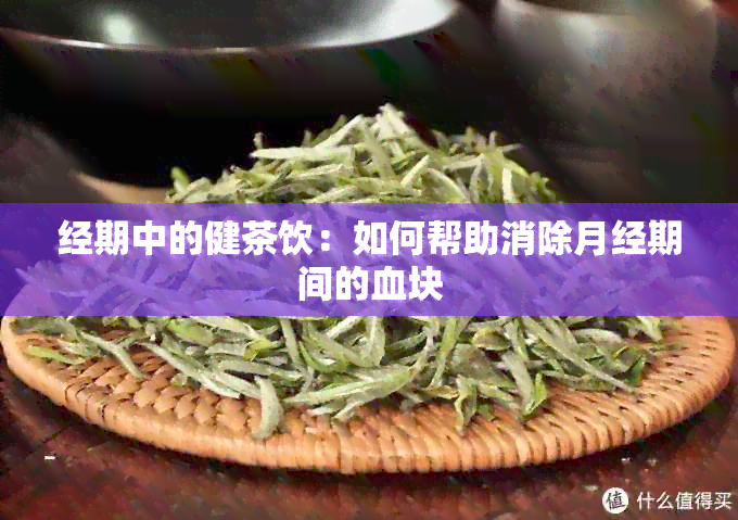 经期中的健茶饮：如何帮助消除月经期间的血块