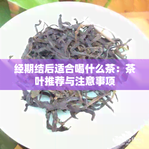 经期结后适合喝什么茶：茶叶推荐与注意事项