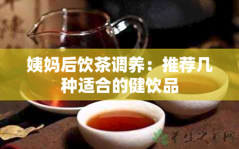 姨妈后饮茶调养：推荐几种适合的健饮品