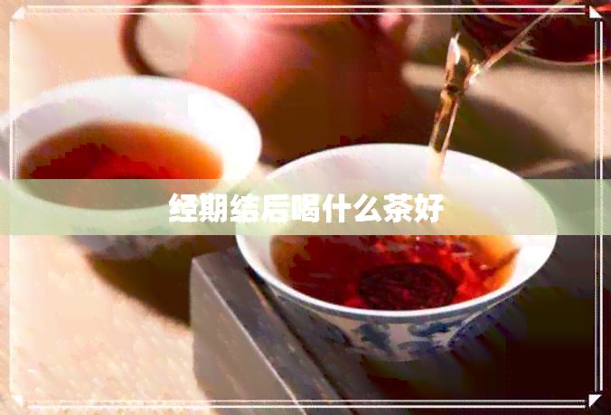 经期结后喝什么茶好