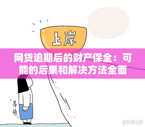 网贷逾期后的财产保全：可能的后果和解决方法全面解析