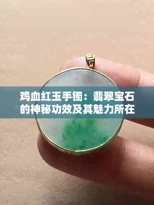 鸡血红玉手镯：翡翠宝石的神秘功效及其魅力所在