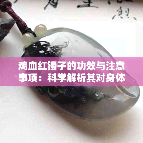 鸡血红镯子的功效与注意事项：科学解析其对身体的益处与潜在风险