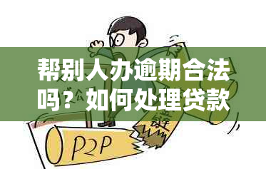 帮别人办逾期合法吗？如何处理贷款、信用卡逾期挽回信用