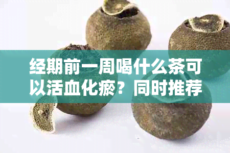 经期前一周喝什么茶可以活血化瘀？同时推荐一些缓解经期不适的方法