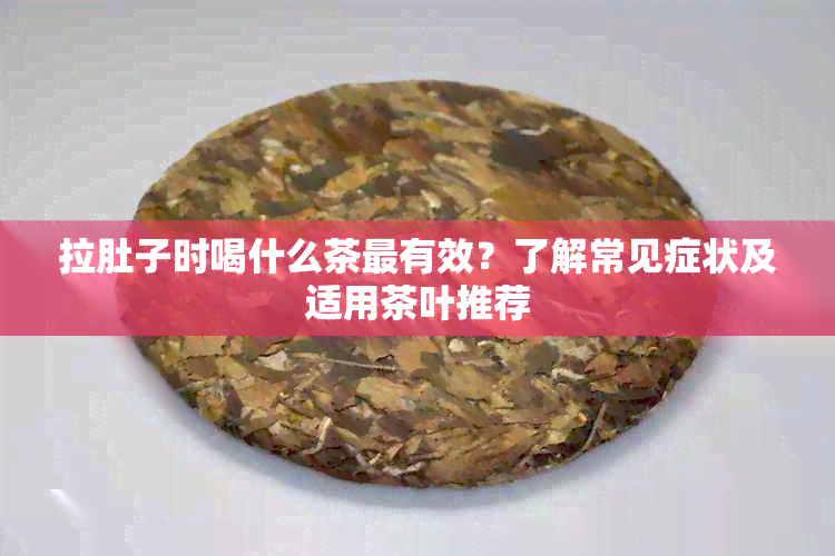 拉肚子时喝什么茶最有效？了解常见症状及适用茶叶推荐