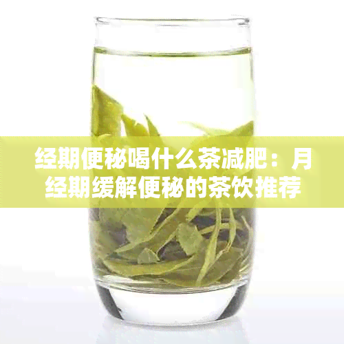 经期便秘喝什么茶减肥：月经期缓解便秘的茶饮推荐