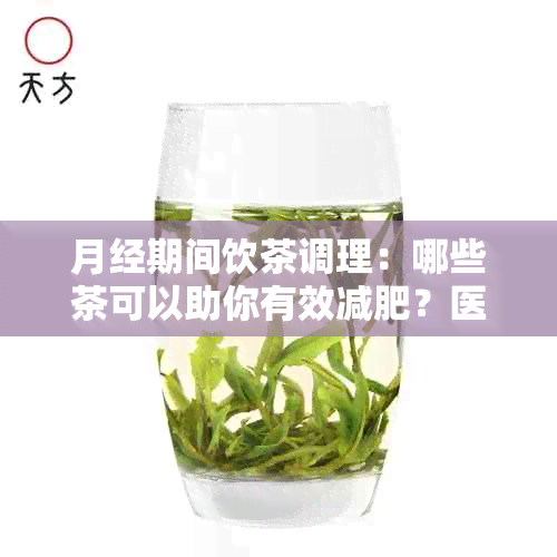 月经期间饮茶调理：哪些茶可以助你有效减肥？医生建议与注意事项