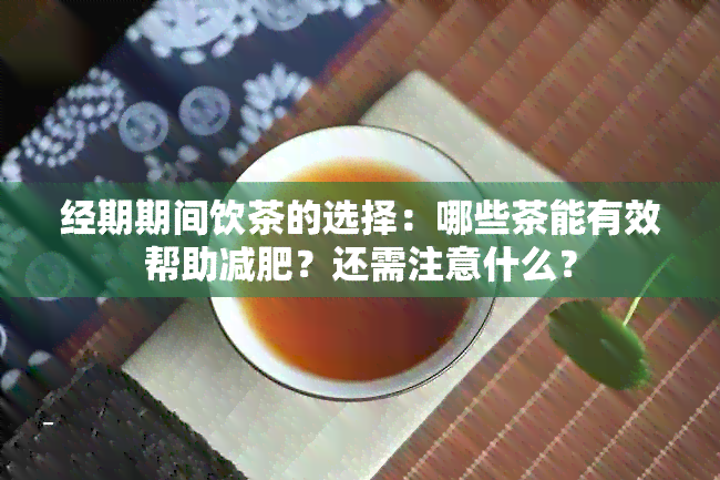 经期期间饮茶的选择：哪些茶能有效帮助减肥？还需注意什么？