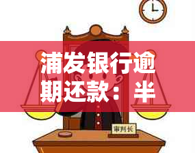 浦发银行逾期还款：半个月后是否会联系家人？如何处理逾期问题及相关影响？