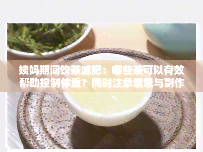 姨妈期间饮茶减肥：哪些茶可以有效帮助控制体重？同时注意禁忌与副作用