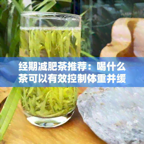 经期减肥茶推荐：喝什么茶可以有效控制体重并缓解月经不适？