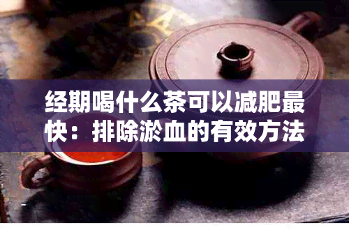 经期喝什么茶可以减肥最快：排除淤血的有效方法