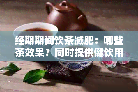 经期期间饮茶减肥：哪些茶效果？同时提供健饮用建议