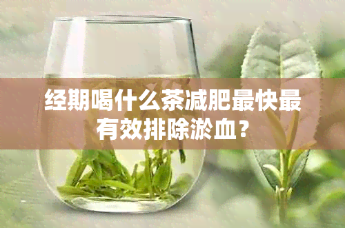 经期喝什么茶减肥最快最有效排除淤血？