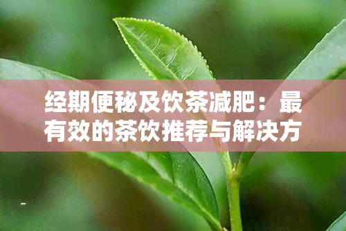 经期便秘及饮茶减肥：最有效的茶饮推荐与解决方法